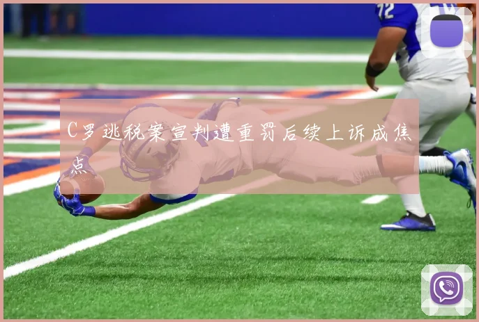 C罗逃税案宣判遭重罚后续上诉成焦点