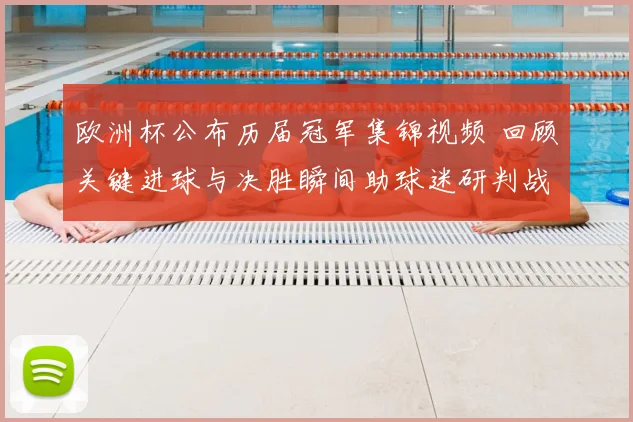 欧洲杯公布历届冠军集锦视频 回顾关键进球与决胜瞬间助球迷研判战术演变