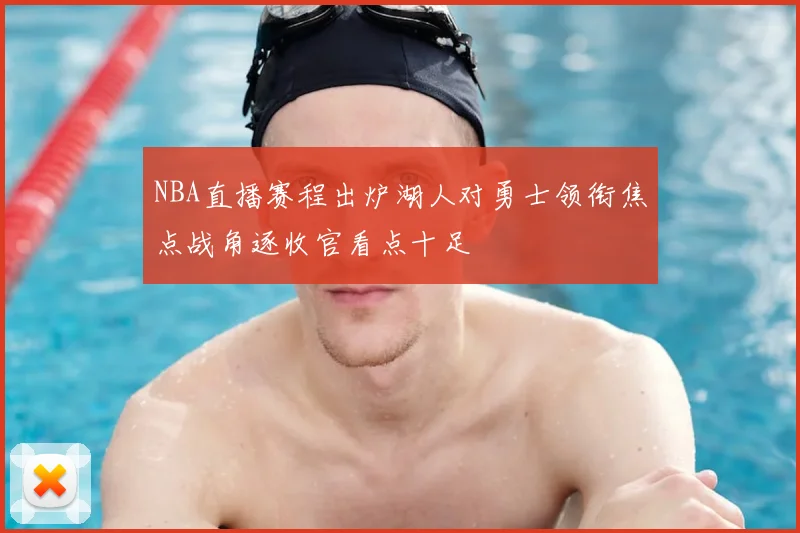 NBA直播赛程出炉湖人对勇士领衔焦点战角逐收官看点十足