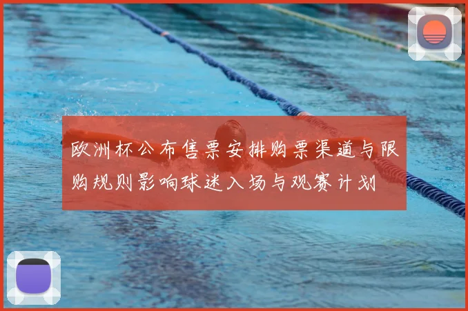 欧洲杯公布售票安排购票渠道与限购规则影响球迷入场与观赛计划
