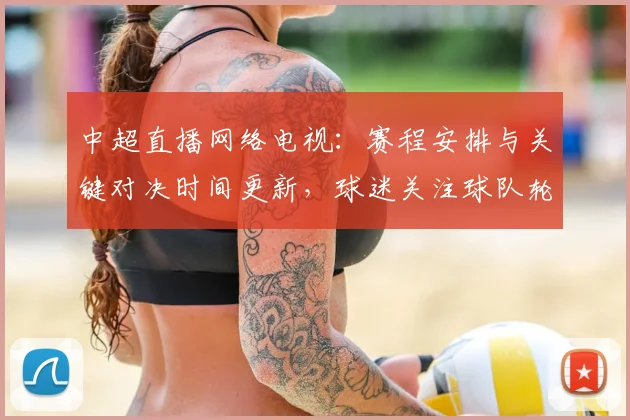 中超直播网络电视：赛程安排与关键对决时间更新，球迷关注球队轮换与伤停信息