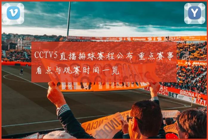 CCTV5直播排球赛程公布 重点赛事看点与观赛时间一览