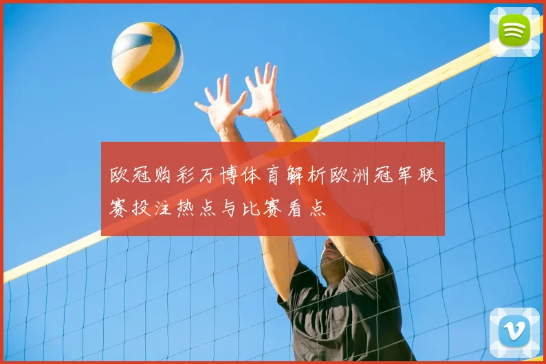 欧冠购彩万博体育解析欧洲冠军联赛投注热点与比赛看点