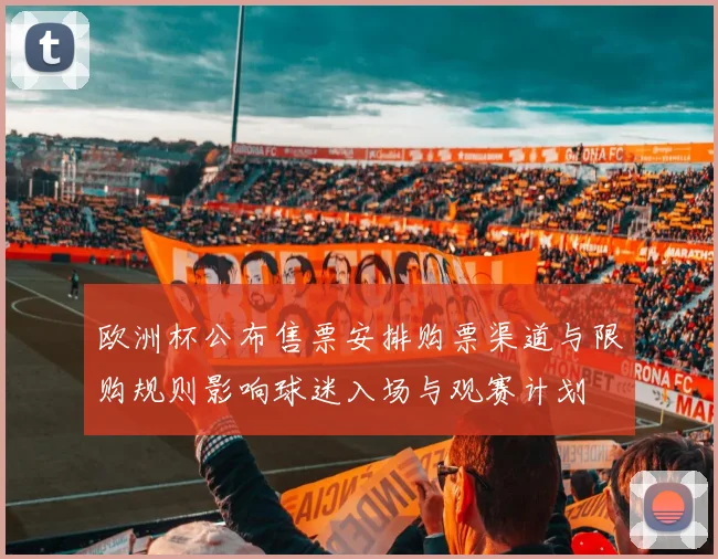 欧洲杯公布售票安排购票渠道与限购规则影响球迷入场与观赛计划