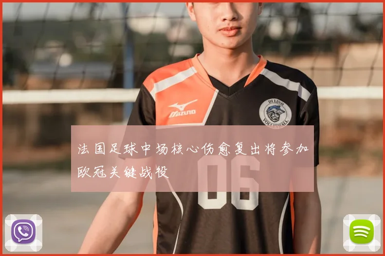 法国足球中场核心伤愈复出将参加欧冠关键战役