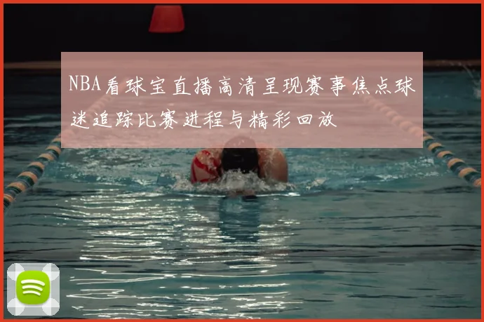 NBA看球宝直播高清呈现赛事焦点球迷追踪比赛进程与精彩回放