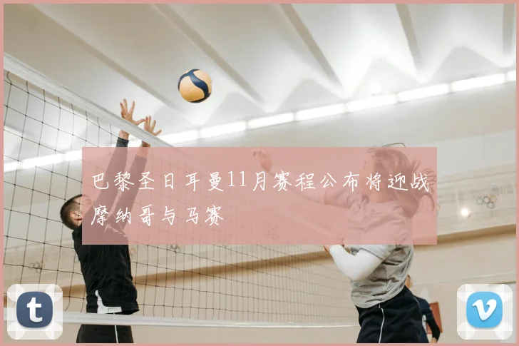 巴黎圣日耳曼11月赛程公布将迎战摩纳哥与马赛