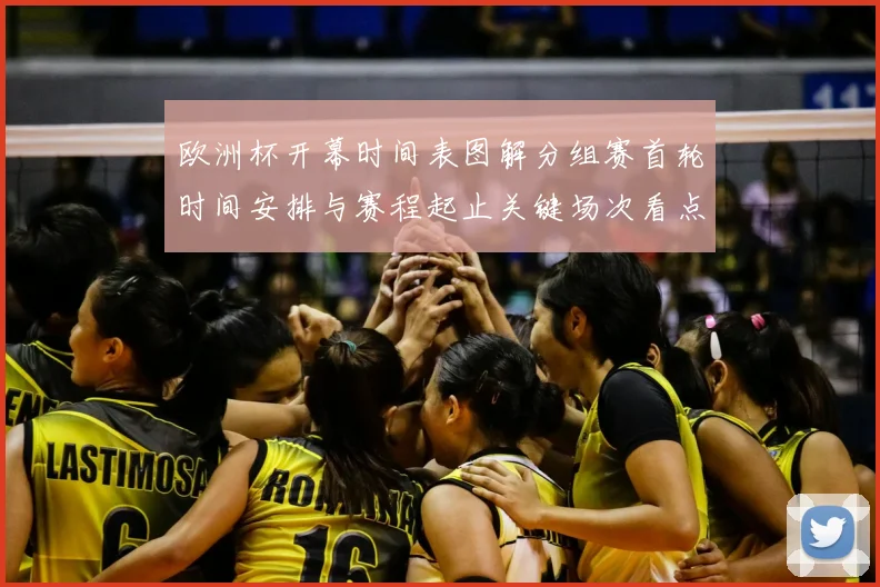 欧洲杯开幕时间表图解分组赛首轮时间安排与赛程起止关键场次看点