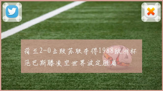 荷兰2-0击败苏联夺得1988欧洲杯 范巴斯滕凌空世界波定胜局