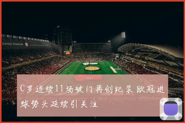 C罗连续11场破门再创纪录 欧冠进球势头延续引关注