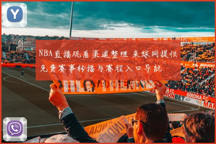 NBA直播观看渠道整理 来球网提供免费赛事转播与赛程入口导航