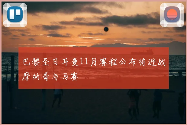 巴黎圣日耳曼11月赛程公布将迎战摩纳哥与马赛