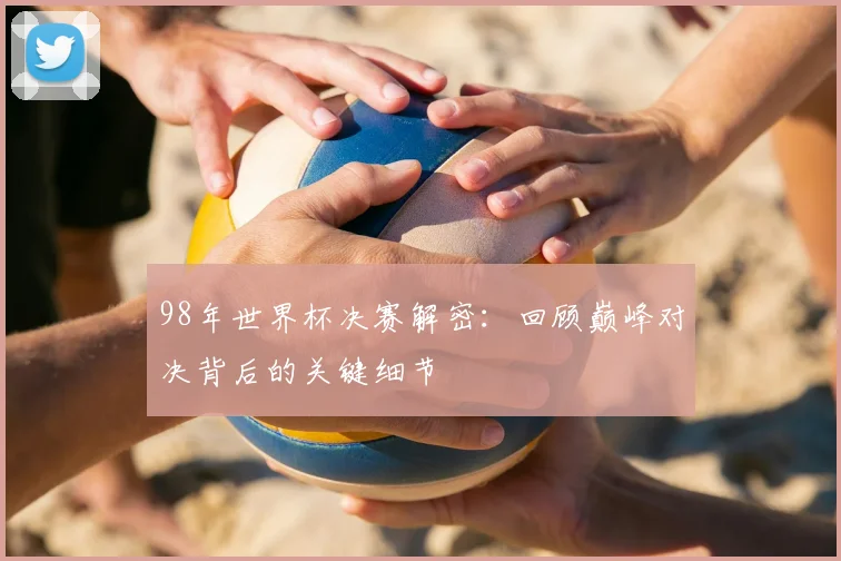 98年世界杯决赛解密:回顾巅峰对决背后的关键细节