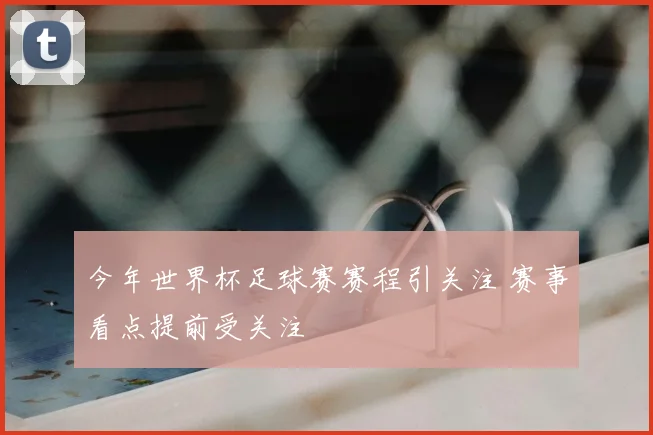 今年世界杯足球赛赛程引关注 赛事看点提前受关注