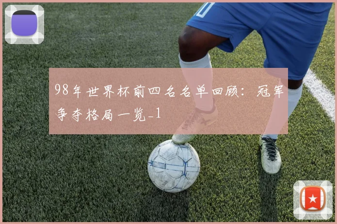 98年世界杯前四名名单回顾:冠军争夺格局一览_1