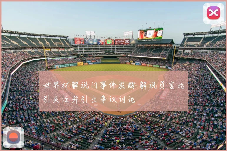 世界杯解说门事件发酵 解说员言论引关注并引出争议讨论