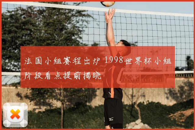 法国小组赛程出炉 1998世界杯小组阶段看点提前揭晓