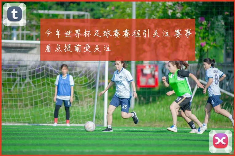 今年世界杯足球赛赛程引关注 赛事看点提前受关注